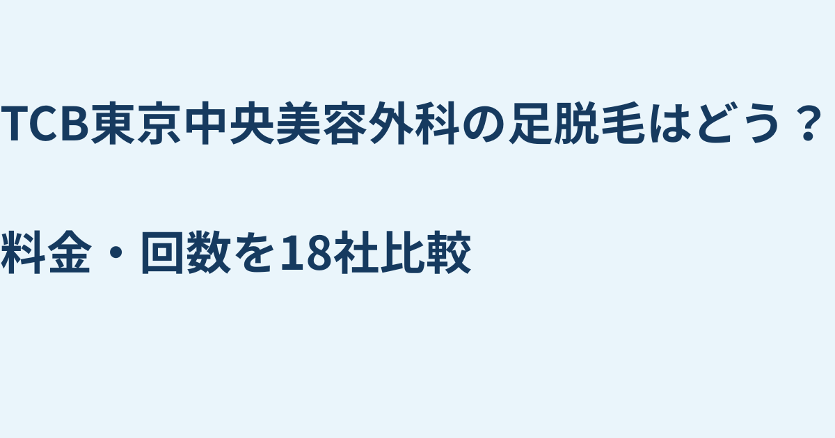 TCB東京中央美容外科の足脱毛はどう？料金・回数を18社比較