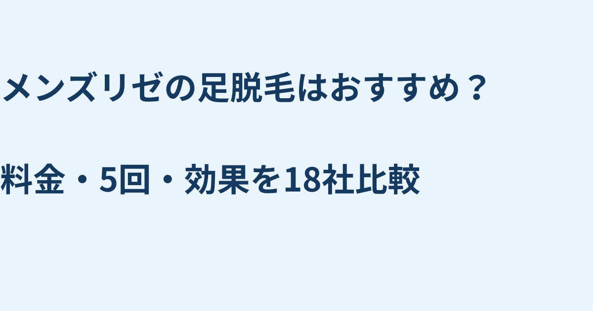 メンズリゼの足脱毛はおすすめ？料金・5回・効果を18社比較