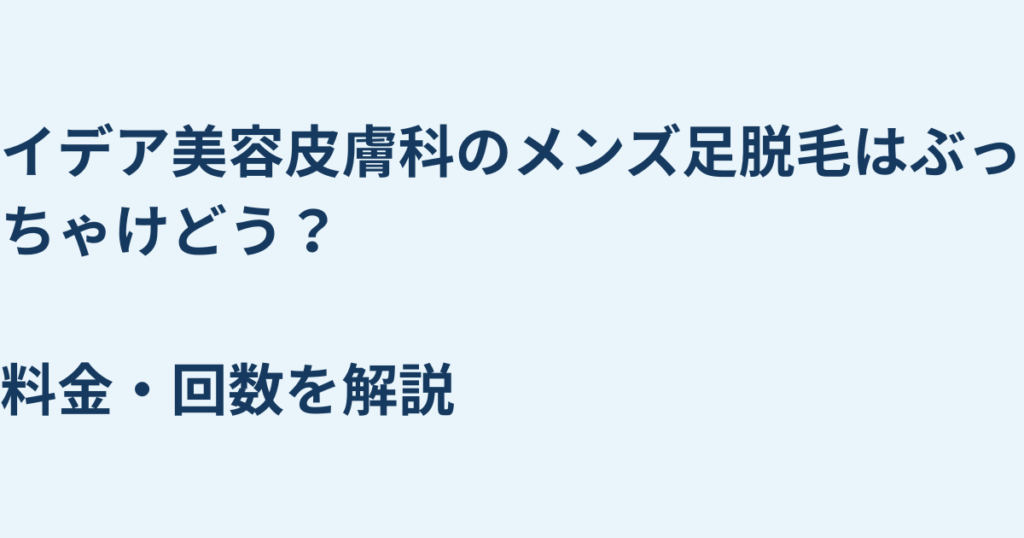 イデア美容皮膚科のメンズ足脱毛はぶっちゃけどう？料金・回数を解説