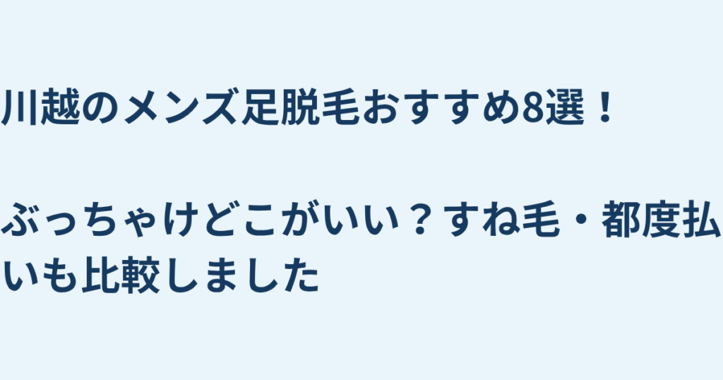川越のメンズ足脱毛おすすめ8選！ぶっちゃけどこがいい？すね毛・都度払いも比較しました