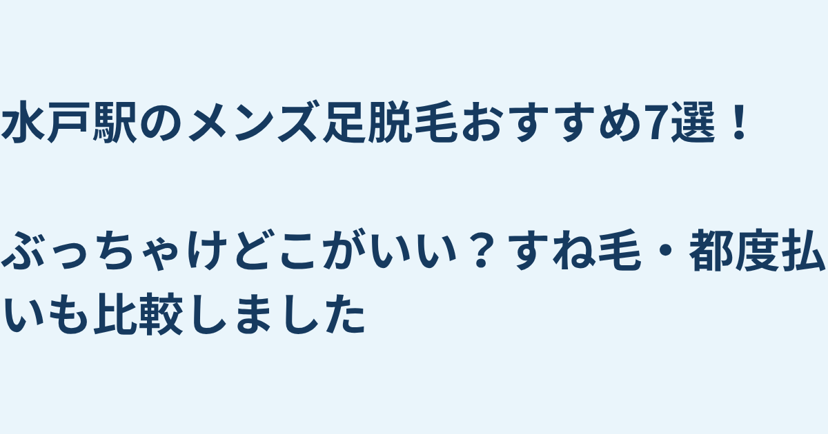 水戸駅のメンズ足脱毛おすすめ7選！ぶっちゃけどこがいい？すね毛・都度払いも比較しました