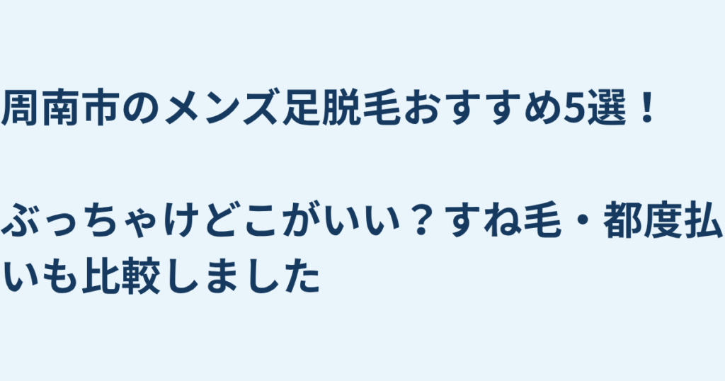 周南市のメンズ足脱毛おすすめ5選！ぶっちゃけどこがいい？すね毛・都度払いも比較しました