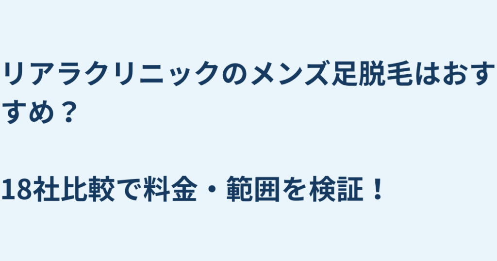 リアラクリニックのメンズ足脱毛はおすすめ？18社比較で料金・範囲を検証