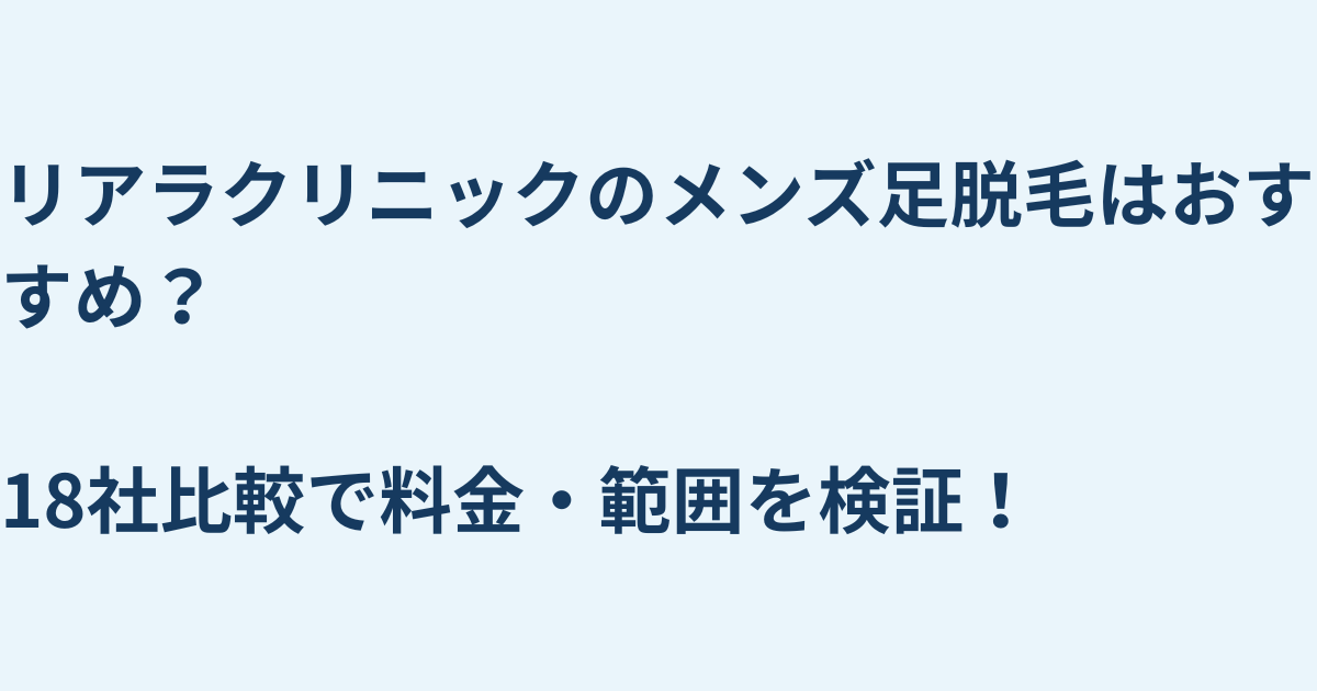 リアラクリニックのメンズ足脱毛はおすすめ?18社比較で料金・範囲を検証